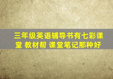 三年级英语辅导书有七彩课堂 教材帮 课堂笔记那种好